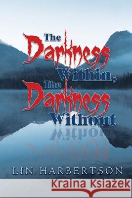 The Darkness Within, the Darkness Without Lin Harbertson 9781546259060 Authorhouse