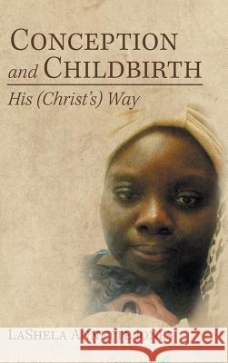 Conception and Childbirth: His (Christ'S) Way Lashela Annette Jones 9781546259664