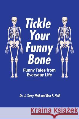 Tickle Your Funny Bone: Funny Tales from Everyday Life Dr J Terry Hall, Ben F Hall 9781546259985