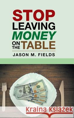 Stop Leaving Money on the Table Jason M Fields 9781546263265