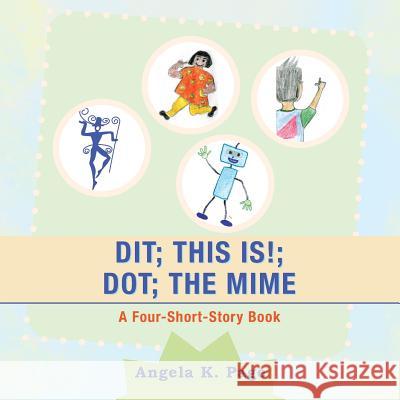 Dit; This Is!; Dot; the Mime: A Four-Short-Story Book Angela K Page 9781546263500