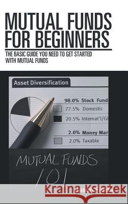 Mutual Funds for Beginners: The Basic Guide You Need to Get Started with Mutual Funds Jason Fields 9781546263869 Authorhouse