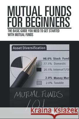 Mutual Funds for Beginners: The Basic Guide You Need to Get Started with Mutual Funds Jason Fields 9781546263883 Authorhouse