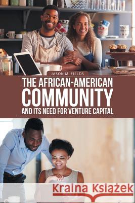 The African-American Community and Its Need for Venture Capital Jason M Fields 9781546264248