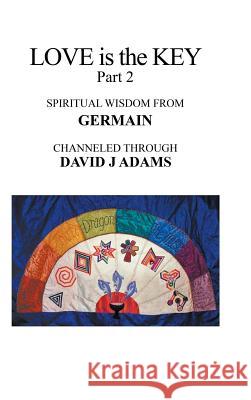 Love Is the Key, Part 2: Spiritual Wisdom from Germain Channeled Through David J Adams David J Adams 9781546265498