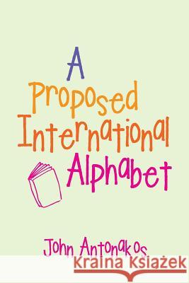 A Proposed International Alphabet John Antonakos 9781546266273