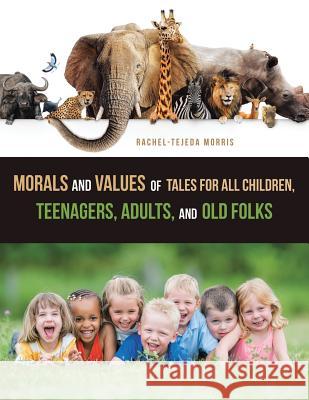 Morals and Values of Tales for All Children, Teenagers, Adults, and Old Folks Rachel-Tejeda Morris 9781546267218 Authorhouse