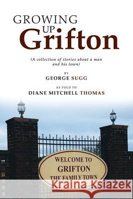 Growing up Grifton: A Collection of Stories About a Man and His Town George Sugg, Diane Mitchell Thomas 9781546267539 Authorhouse