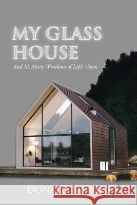 My Glass House: And It's Many Windows of Life's Views Donald Bowers 9781546268017 Authorhouse