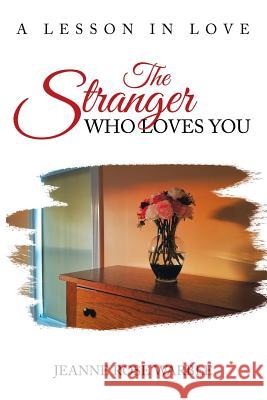 The Stranger Who Loves You: A Lesson in Love Jeanne Rose Warble 9781546268468