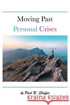 Moving Past Personal Crises Paul R Shaffer 9781546268772 Authorhouse