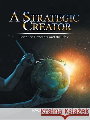 A Strategic Creator: Scientific Concepts and the Bible (Divinely Designed 2) Rachel Stephens 9781546269915