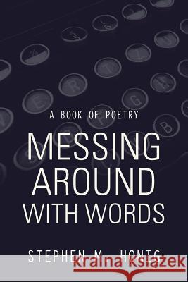 Messing Around with Words: A Book of Poetry Stephen M Honig 9781546270553 Authorhouse