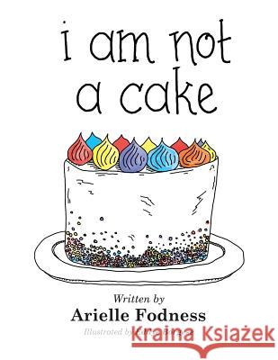 I Am Not a Cake Arielle Fodness, Eddye Borgese 9781546271161 Authorhouse