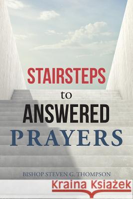 Stairsteps to Answered Prayers Bishop Steven G Thompson 9781546271406