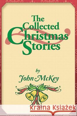 The Collected Christmas Stories John McKey 9781546271703