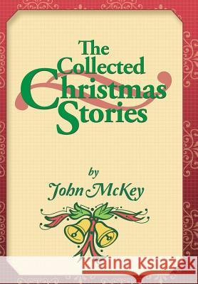 The Collected Christmas Stories John McKey 9781546271710