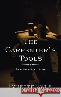 The Carpenter's Tools: Fasteners of Faith Lynette Awls 9781546271741