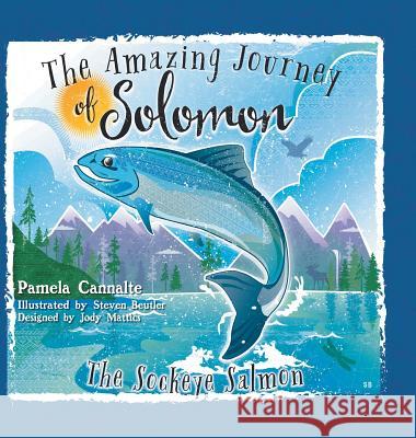 The Amazing Journey of Solomon the Sockeye Salmon Pamela Cannalte, Steven Beutler, Jody Mattics 9781546273554 Authorhouse