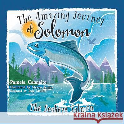 The Amazing Journey of Solomon the Sockeye Salmon Pamela Cannalte, Steven Beutler, Jody Mattics 9781546273561 Authorhouse