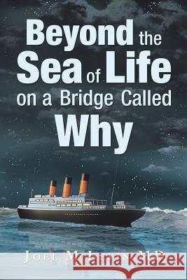 Beyond the Sea of Life on a Bridge Called Why Joel M Levin, MD 9781546274285