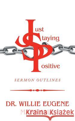 Just Staying Positive: Sermon Outlines Dr Willie Eugene Marshall 9781546274674