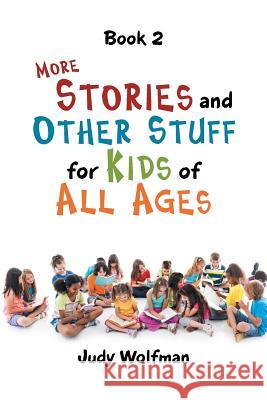 More Stories and Other Stuff for Kids of All Ages: Book 2 Judy Wolfman 9781546274834
