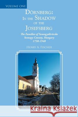 Dörnberg: in the Shadow of the Josefsberg: The Families of Somogydöröcske Somogy County, Hungary 1730-1948 Henry A Fischer 9781546275602 Authorhouse