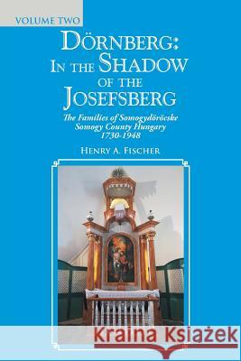 Dörnberg: in the Shadow of the Josefsberg: The Families of Somogydöröcske Somogy County Hungary 1730-1948 Henry A Fischer 9781546275633 Authorhouse