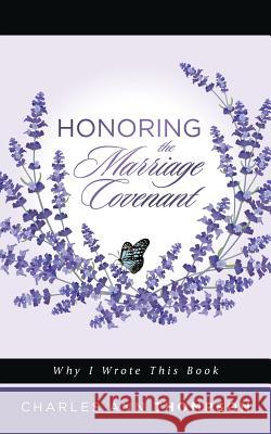 Honoring the Marriage Covenant: Why I Wrote This Book Charles Ann Thompson 9781546276661