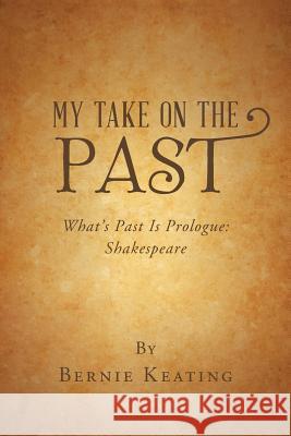 My Take on the Past: What's Past Is Prologue: Shakespeare Bernie Keating 9781546277002