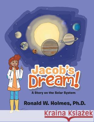 Jacob's Dream: A Story on the Solar System Ronald W Holmes, PH D 9781546277224