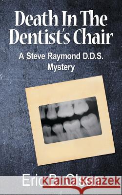 Death in the Dentist's Chair: A Steve Raymond D.D.S. Mystery Eric B Olsen 9781546278894