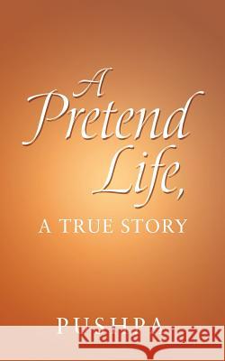 A Pretend Life, a True Story Pushpa 9781546279198 Authorhouse