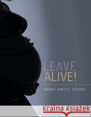 Leave Alive!: Goodbye Domestic Violence Danette Mahabeer 9781546279440 Authorhouse