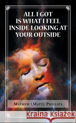 All I Got Is What I Feel Inside Looking at Your Outside Mathew Phillips 9781546279822