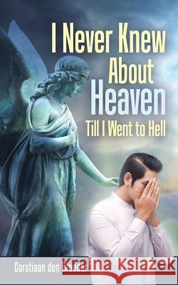 I Never Knew About Heaven Till I Went to Hell Corstiaan Den Broeder 9781546281924 Authorhouse