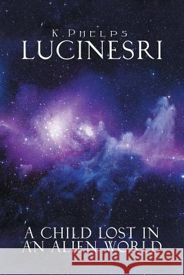 Lucinesri: A Child Lost in an Alien World K. Phelps 9781546282204 Authorhouse