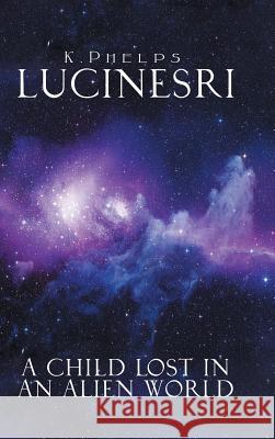 Lucinesri: A Child Lost in an Alien World K. Phelps 9781546282211