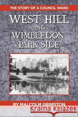 West Hill and Wimbledon Park Side: The Story of a Council Ward Malcolm Grimston 9781546282242