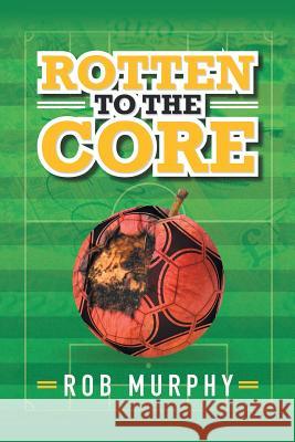 Rotten to the Core Rob Murphy 9781546282990 Authorhouse