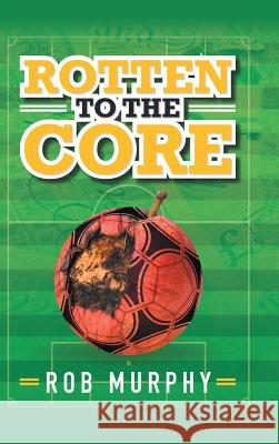 Rotten to the Core Rob Murphy 9781546283003 Authorhouse