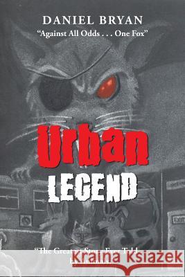 Urban Legend: Against All Odds . . . One Fox the Greatest Story Ever Told . . . by Animals. Daniel Bryan 9781546283966 Authorhouse