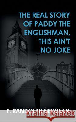 The Real Story of Paddy the Englishman, This Ain't No Joke P Randolph Newman 9781546283973 Authorhouse