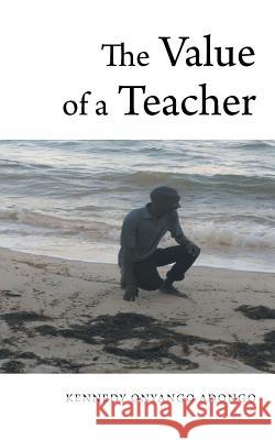 The Value of a Teacher Kennedy Onyango-Adongo 9781546284321 Authorhouse UK