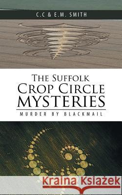 The Suffolk Crop Circle Mysteries: Murder by Blackmail C C & E M Smith 9781546284536 Authorhouse