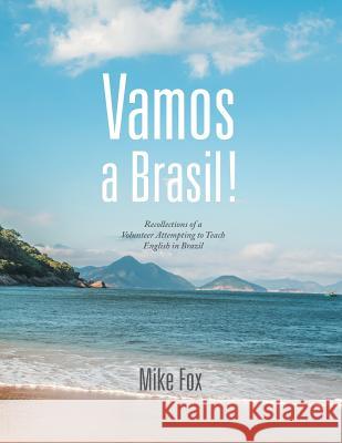 Vamos a Brasil!: Recollections of a Volunteer Attempting to Teach English in Brazil Editor-In-Chief Mike Fox 9781546285700 Authorhouse