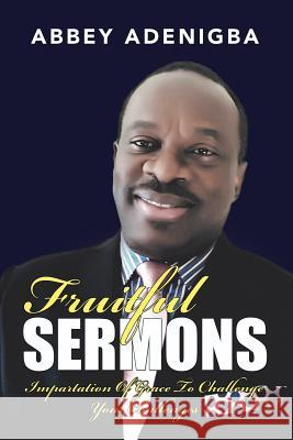 Fruitful Sermons: Impartation of Grace to Challenge Your Challenges Abbey Adenigba 9781546285977 Authorhouse UK