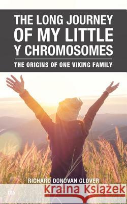 The Long Journey of My Little Y Chromosomes: The Origins of One Viking Family Richard Donovan Glover 9781546286233