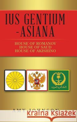 Ius Gentium -Asiana: House of Akishino, House of Romanov, House of Saud Amy Johnson 9781546286387 Authorhouse UK